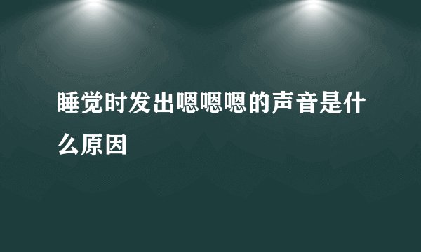 睡觉时发出嗯嗯嗯的声音是什么原因