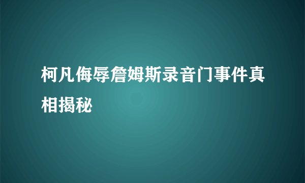柯凡侮辱詹姆斯录音门事件真相揭秘