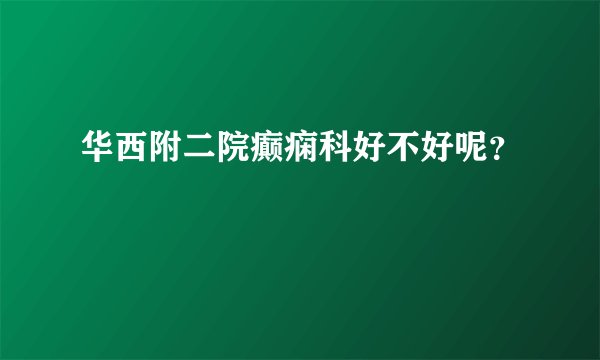 华西附二院癫痫科好不好呢？