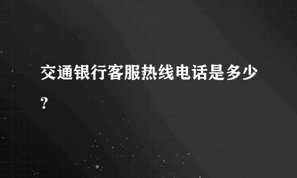 交通银行客服热线电话是多少？