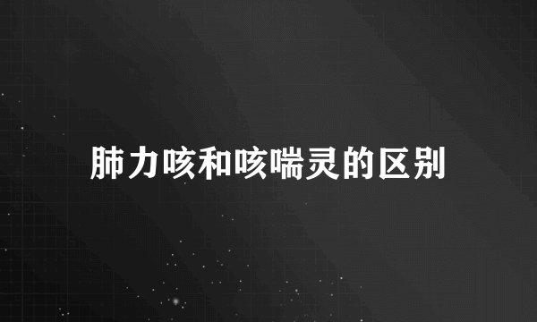 肺力咳和咳喘灵的区别