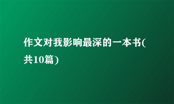 作文对我影响最深的一本书(共10篇)