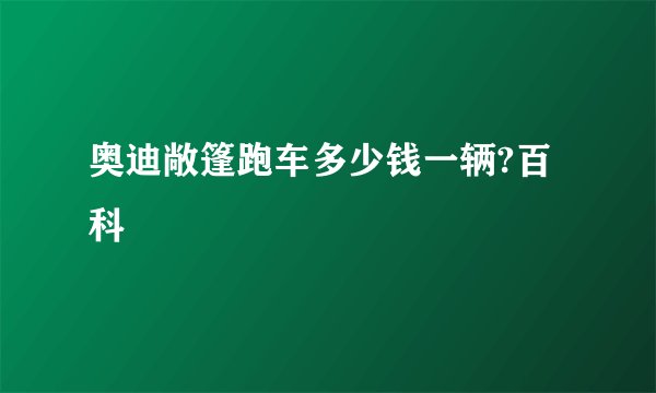 奥迪敞篷跑车多少钱一辆?百科