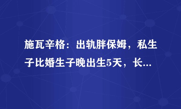 施瓦辛格：出轨胖保姆，私生子比婚生子晚出生5天，长得最像他