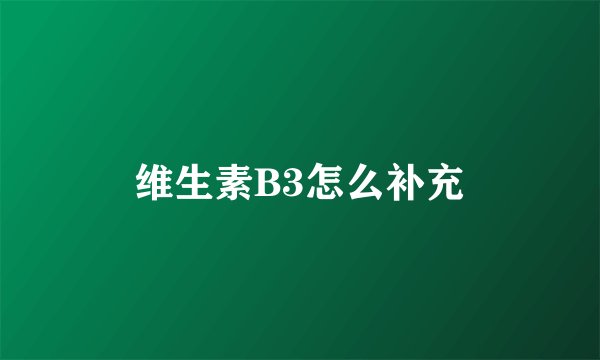维生素B3怎么补充