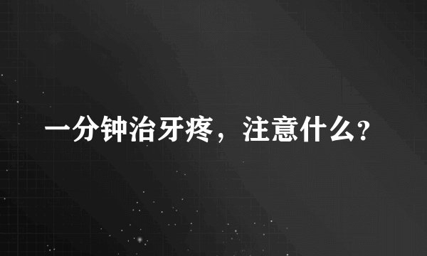 一分钟治牙疼，注意什么？