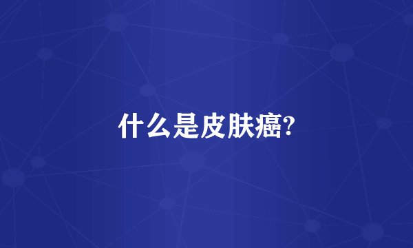 什么是皮肤癌?