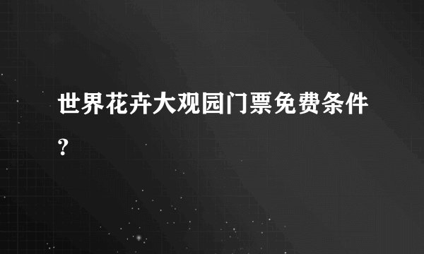 世界花卉大观园门票免费条件？