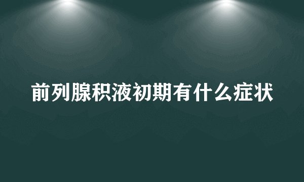 前列腺积液初期有什么症状