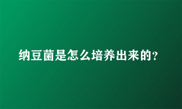 纳豆菌是怎么培养出来的？