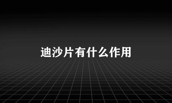 迪沙片有什么作用