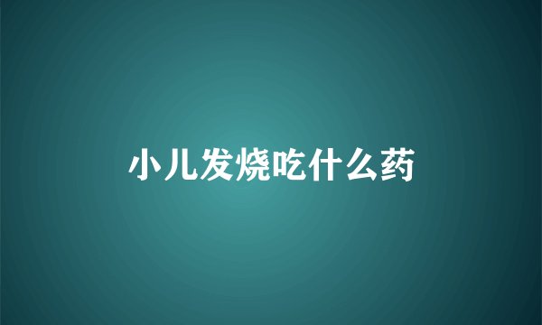 小儿发烧吃什么药