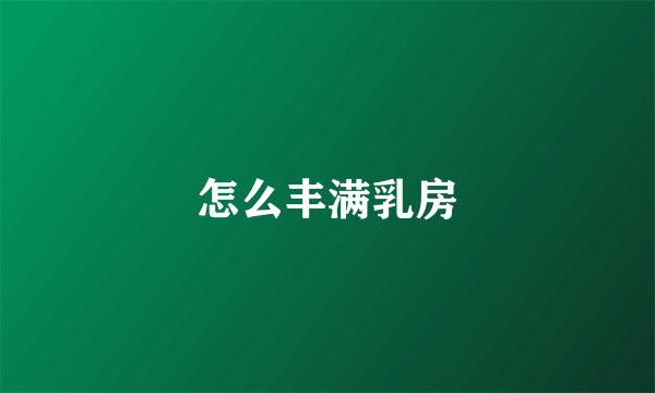 怎么丰满乳房