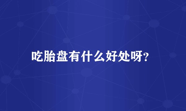 吃胎盘有什么好处呀？