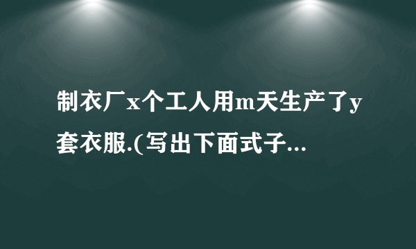 制衣厂x个工人用m天生产了y套衣服.(写出下面式子的意义)①y÷x表示___②y÷m表示___③y÷x÷m表示___.