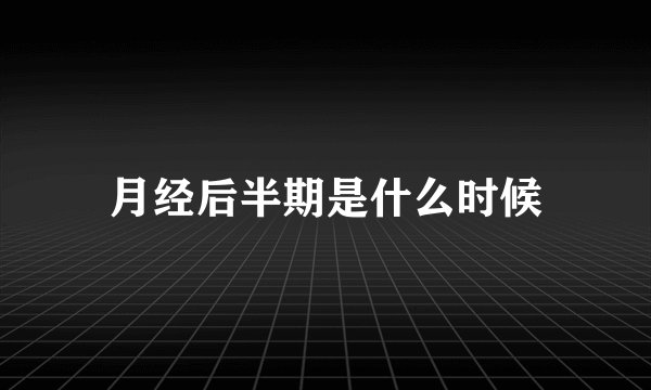 月经后半期是什么时候