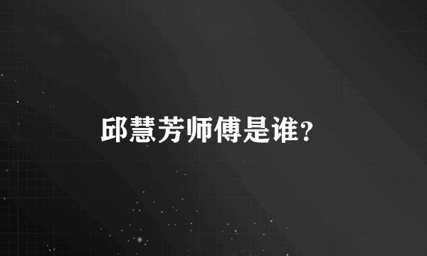 邱慧芳师傅是谁？