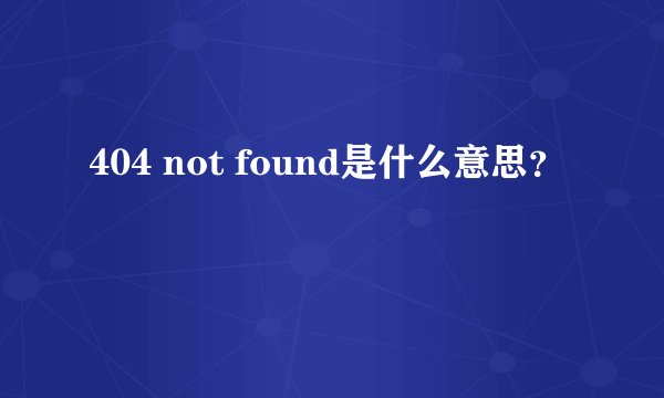 404 not found是什么意思?