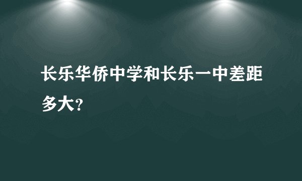 长乐华侨中学和长乐一中差距多大?