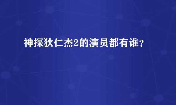 神探狄仁杰2的演员都有谁？