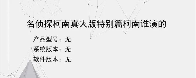 名侦探柯南真人版特别篇柯南谁演的