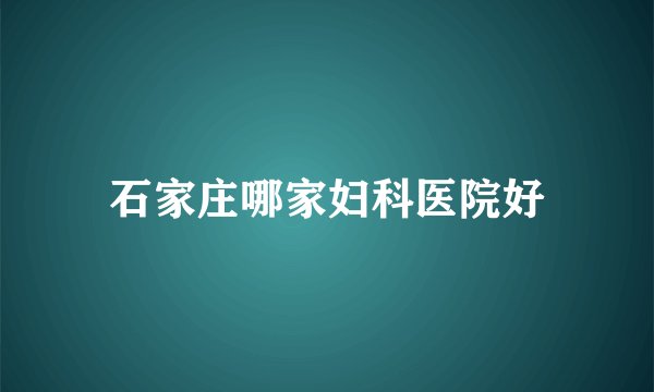 石家庄哪家妇科医院好