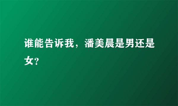 谁能告诉我，潘美晨是男还是女？