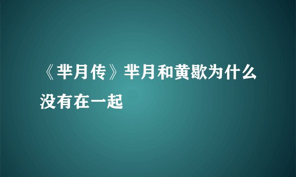 《芈月传》芈月和黄歇为什么没有在一起