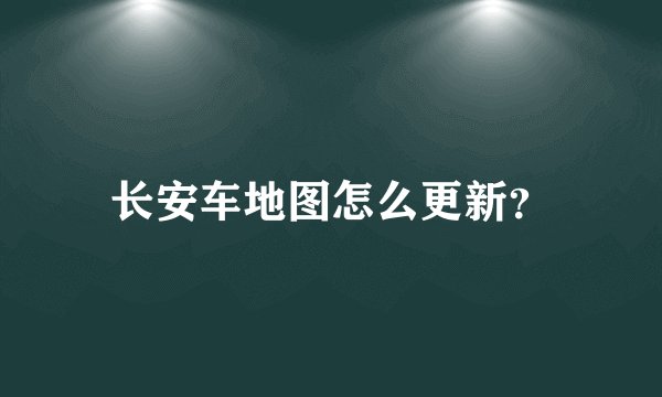 长安车地图怎么更新？