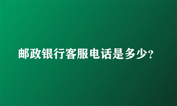 邮政银行客服电话是多少?