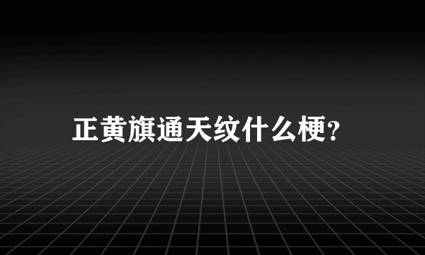 正黄旗通天纹什么梗？