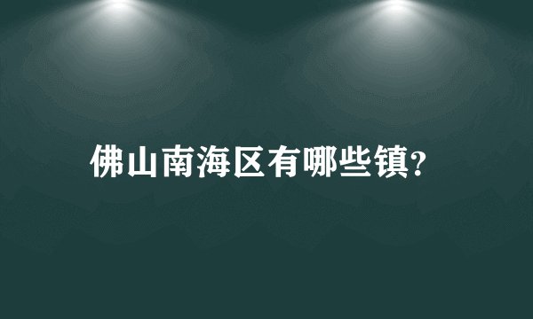 佛山南海区有哪些镇?