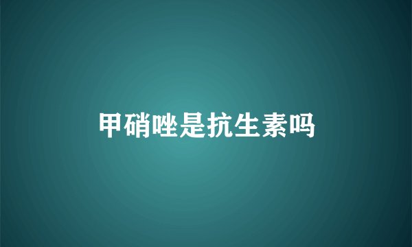 甲硝唑是抗生素吗