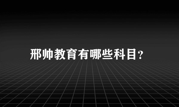 邢帅教育有哪些科目？