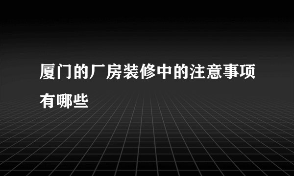 厦门的厂房装修中的注意事项有哪些