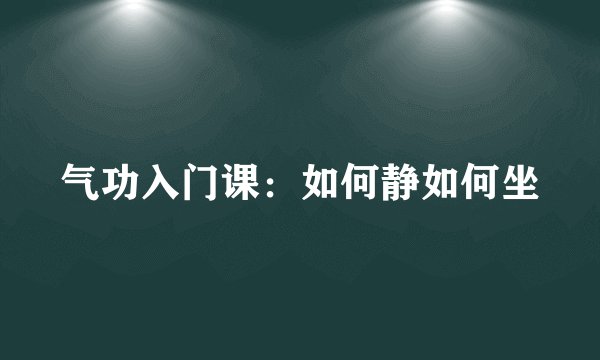 气功入门课：如何静如何坐