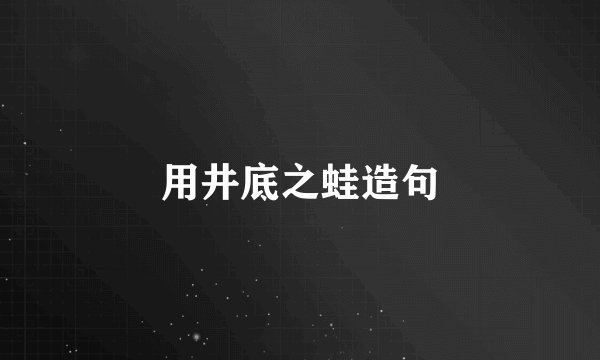 用井底之蛙造句