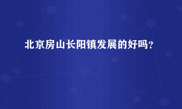 北京房山长阳镇发展的好吗？