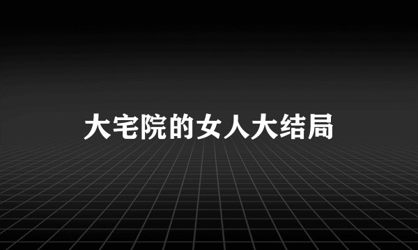 大宅院的女人大结局