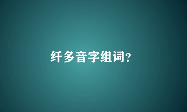 纤多音字组词？