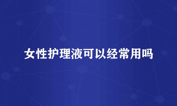 女性护理液可以经常用吗