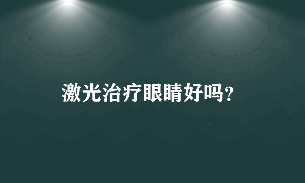 激光治疗眼睛好吗？