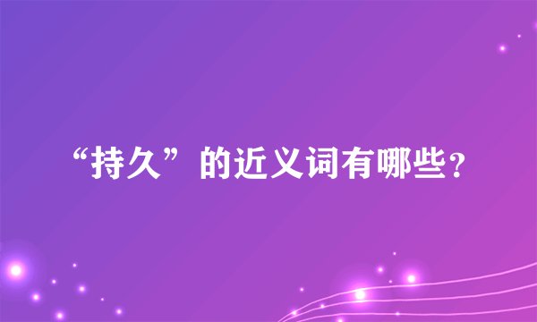 “持久”的近义词有哪些？