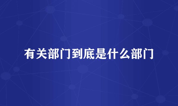 有关部门到底是什么部门