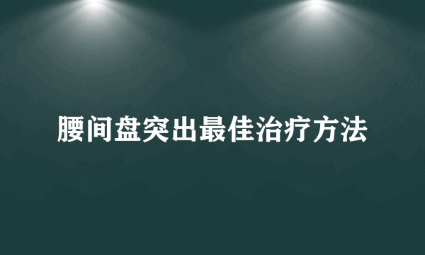 腰间盘突出最佳治疗方法