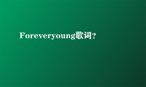 Foreveryoung歌词？
