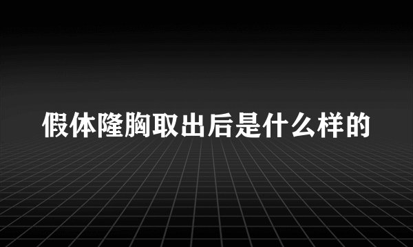 假体隆胸取出后是什么样的