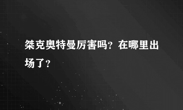 桀克奥特曼厉害吗？在哪里出场了？