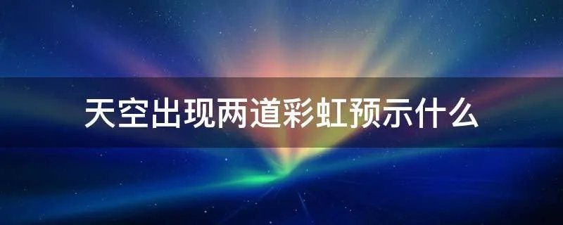 天空出现两道彩虹预示什么