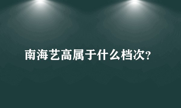 南海艺高属于什么档次？
